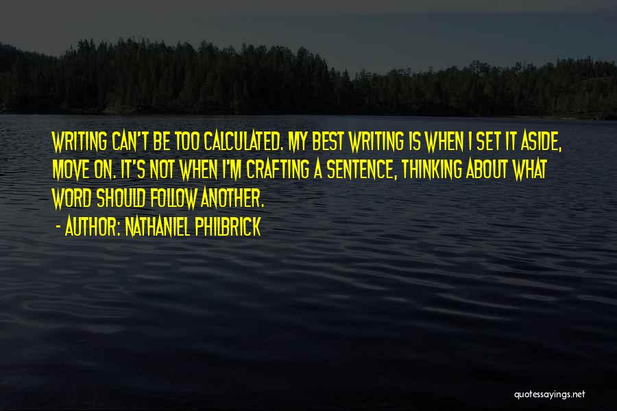 Nathaniel Philbrick Quotes: Writing Can't Be Too Calculated. My Best Writing Is When I Set It Aside, Move On. It's Not When I'm