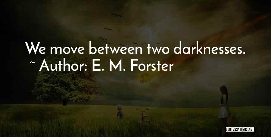 E. M. Forster Quotes: We Move Between Two Darknesses.