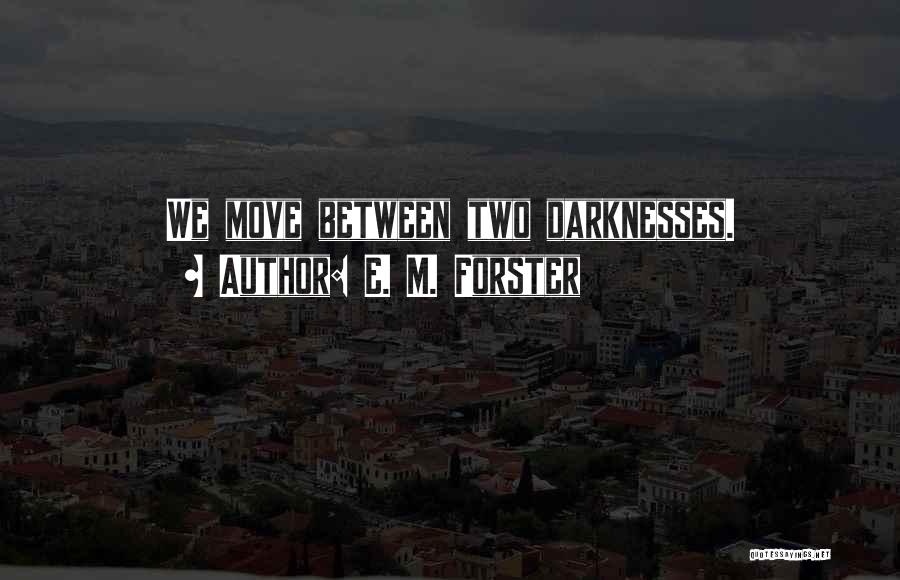E. M. Forster Quotes: We Move Between Two Darknesses.