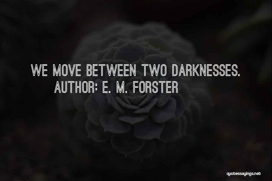 E. M. Forster Quotes: We Move Between Two Darknesses.