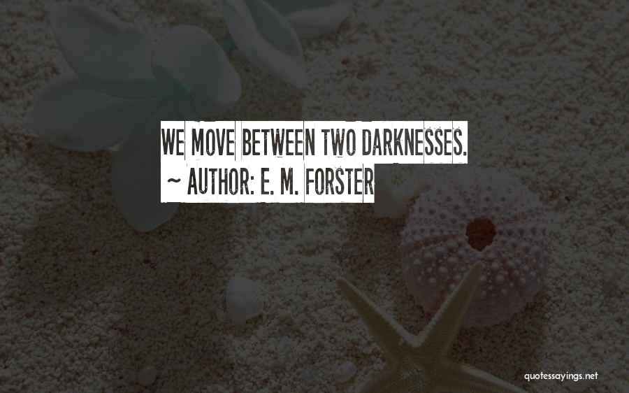 E. M. Forster Quotes: We Move Between Two Darknesses.