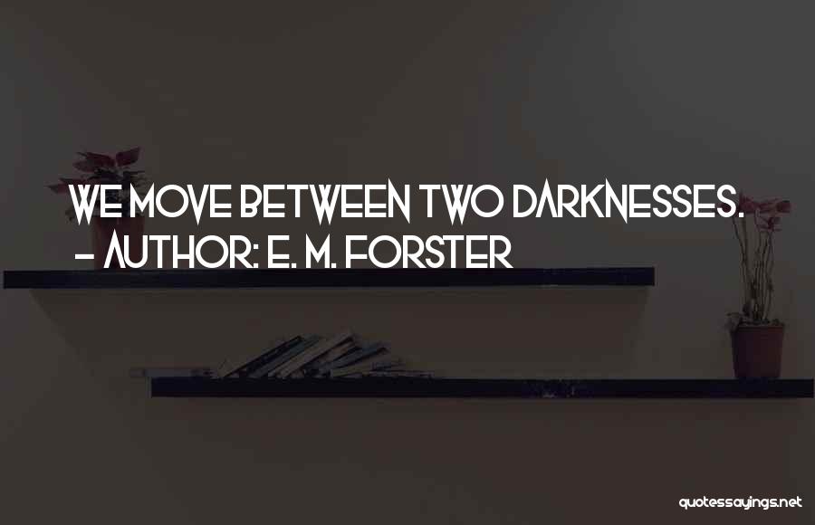 E. M. Forster Quotes: We Move Between Two Darknesses.