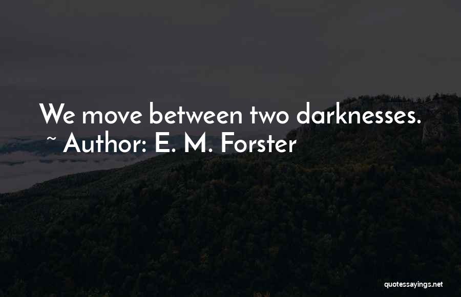 E. M. Forster Quotes: We Move Between Two Darknesses.