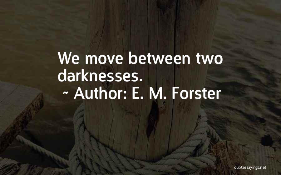 E. M. Forster Quotes: We Move Between Two Darknesses.