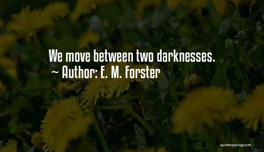 E. M. Forster Quotes: We Move Between Two Darknesses.