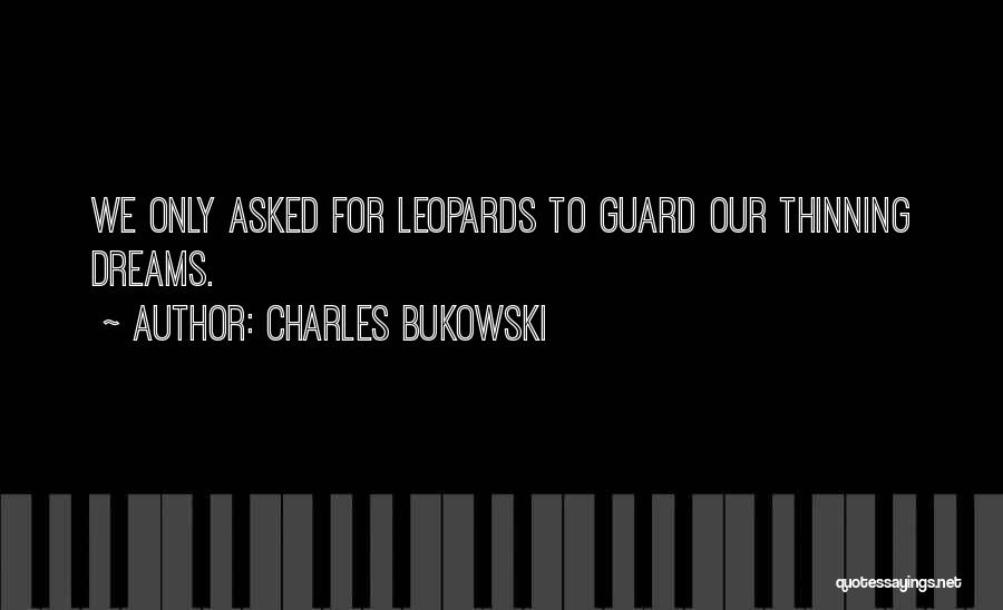 Charles Bukowski Quotes: We Only Asked For Leopards To Guard Our Thinning Dreams.