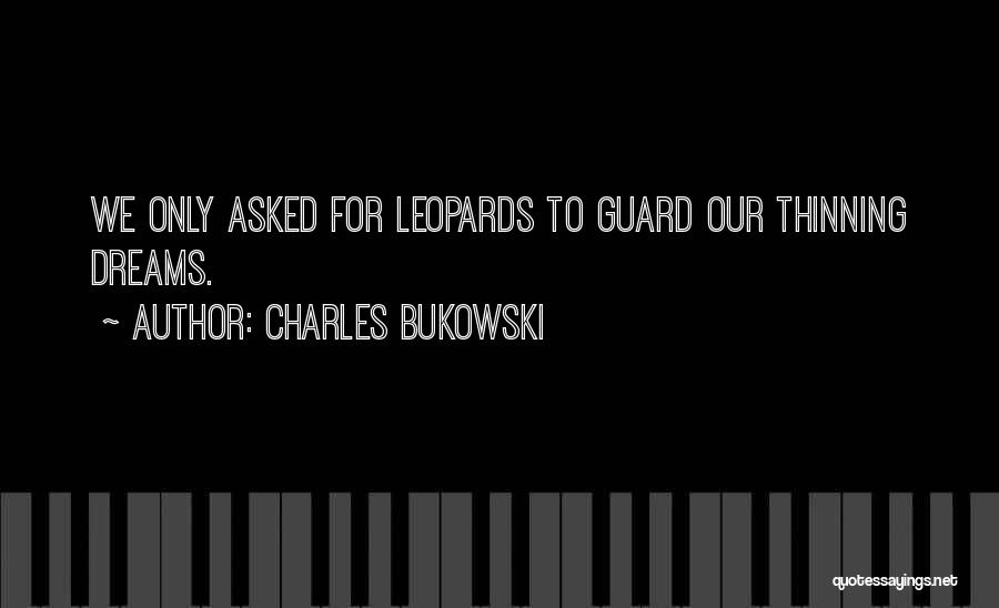 Charles Bukowski Quotes: We Only Asked For Leopards To Guard Our Thinning Dreams.