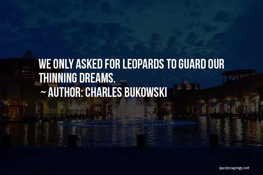 Charles Bukowski Quotes: We Only Asked For Leopards To Guard Our Thinning Dreams.