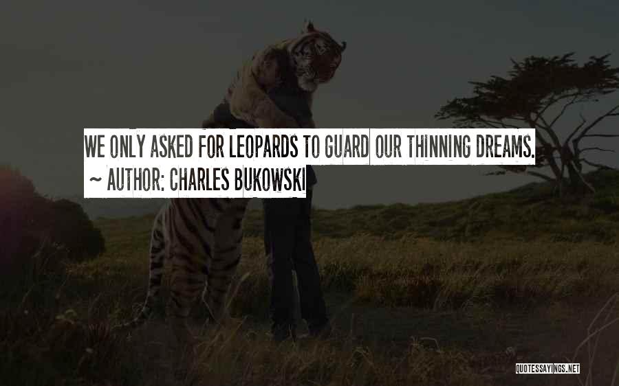 Charles Bukowski Quotes: We Only Asked For Leopards To Guard Our Thinning Dreams.