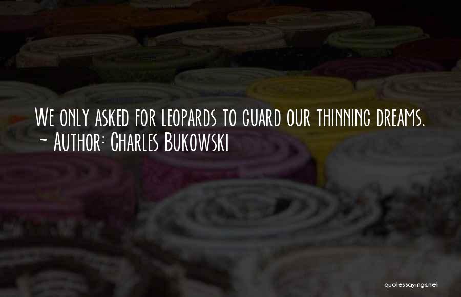 Charles Bukowski Quotes: We Only Asked For Leopards To Guard Our Thinning Dreams.