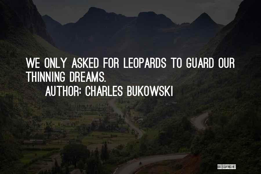 Charles Bukowski Quotes: We Only Asked For Leopards To Guard Our Thinning Dreams.