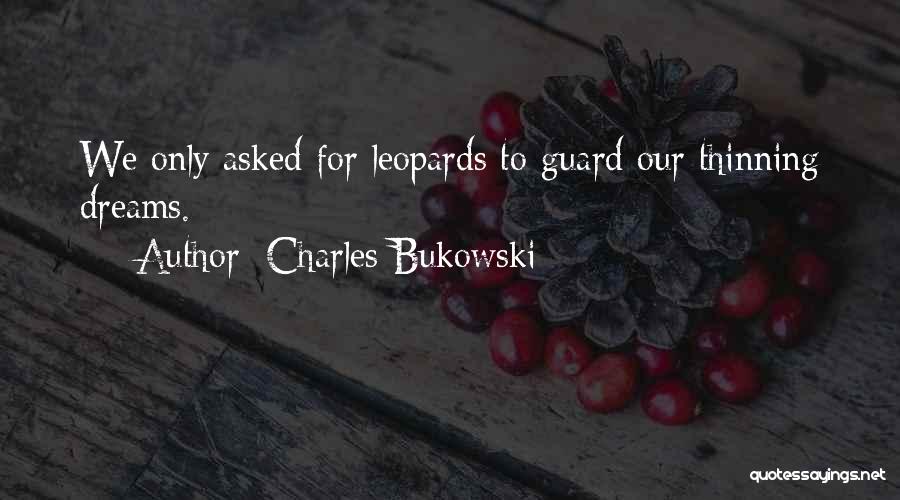 Charles Bukowski Quotes: We Only Asked For Leopards To Guard Our Thinning Dreams.