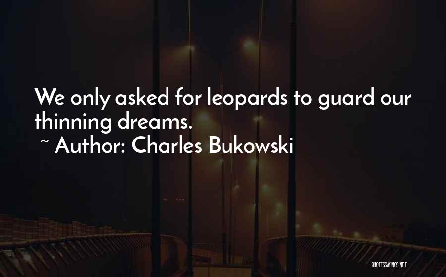 Charles Bukowski Quotes: We Only Asked For Leopards To Guard Our Thinning Dreams.