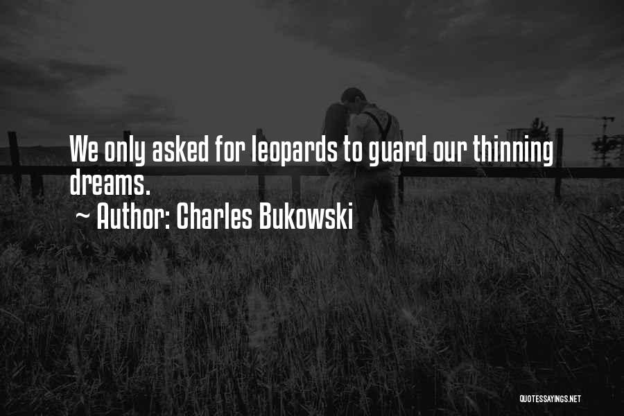 Charles Bukowski Quotes: We Only Asked For Leopards To Guard Our Thinning Dreams.