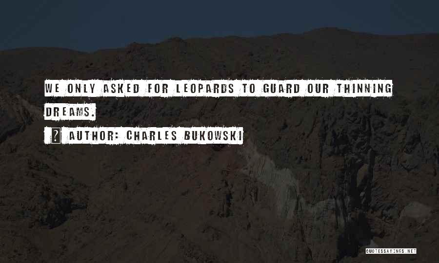 Charles Bukowski Quotes: We Only Asked For Leopards To Guard Our Thinning Dreams.