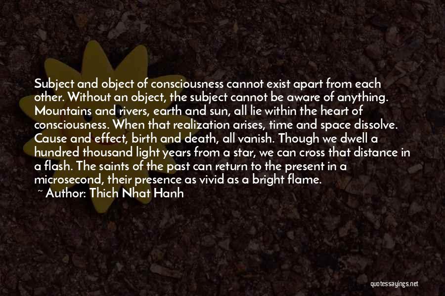 Thich Nhat Hanh Quotes: Subject And Object Of Consciousness Cannot Exist Apart From Each Other. Without An Object, The Subject Cannot Be Aware Of