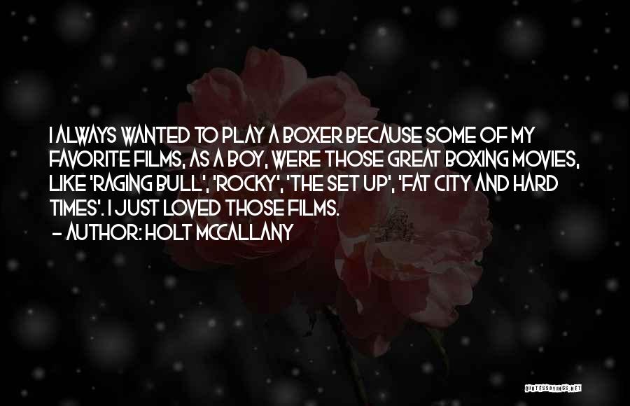Holt McCallany Quotes: I Always Wanted To Play A Boxer Because Some Of My Favorite Films, As A Boy, Were Those Great Boxing