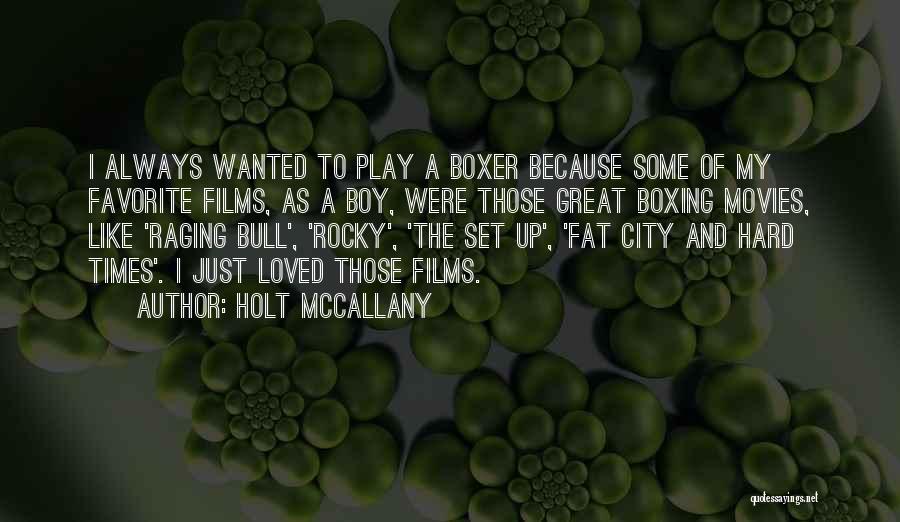 Holt McCallany Quotes: I Always Wanted To Play A Boxer Because Some Of My Favorite Films, As A Boy, Were Those Great Boxing