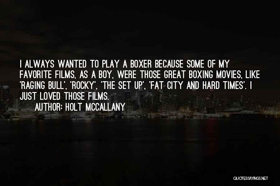 Holt McCallany Quotes: I Always Wanted To Play A Boxer Because Some Of My Favorite Films, As A Boy, Were Those Great Boxing