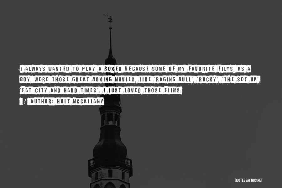 Holt McCallany Quotes: I Always Wanted To Play A Boxer Because Some Of My Favorite Films, As A Boy, Were Those Great Boxing