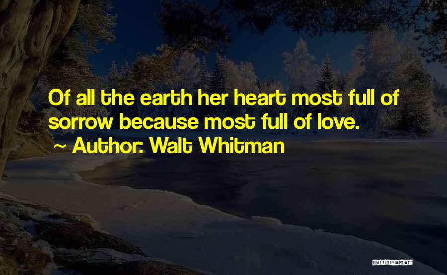 Walt Whitman Quotes: Of All The Earth Her Heart Most Full Of Sorrow Because Most Full Of Love.