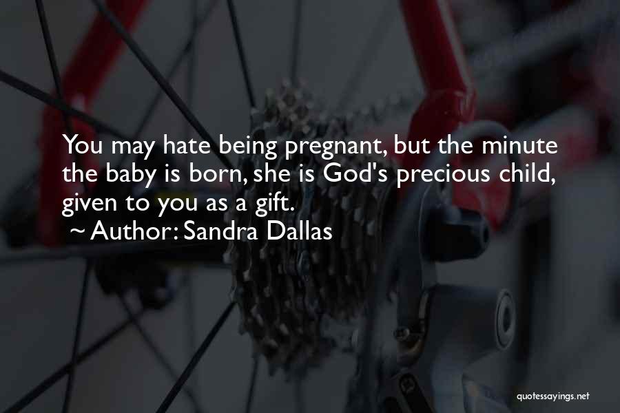 Sandra Dallas Quotes: You May Hate Being Pregnant, But The Minute The Baby Is Born, She Is God's Precious Child, Given To You