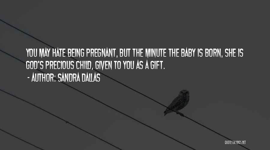 Sandra Dallas Quotes: You May Hate Being Pregnant, But The Minute The Baby Is Born, She Is God's Precious Child, Given To You