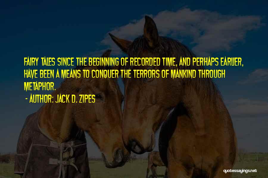 Jack D. Zipes Quotes: Fairy Tales Since The Beginning Of Recorded Time, And Perhaps Earlier, Have Been A Means To Conquer The Terrors Of