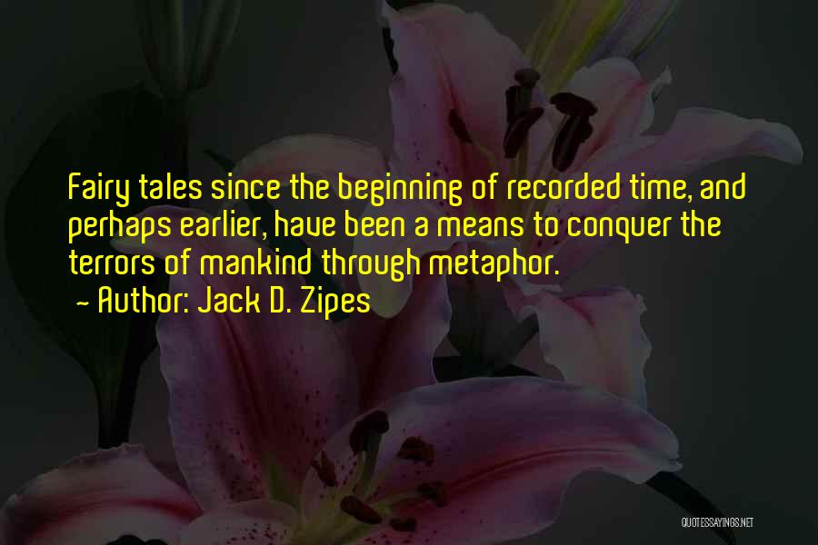 Jack D. Zipes Quotes: Fairy Tales Since The Beginning Of Recorded Time, And Perhaps Earlier, Have Been A Means To Conquer The Terrors Of