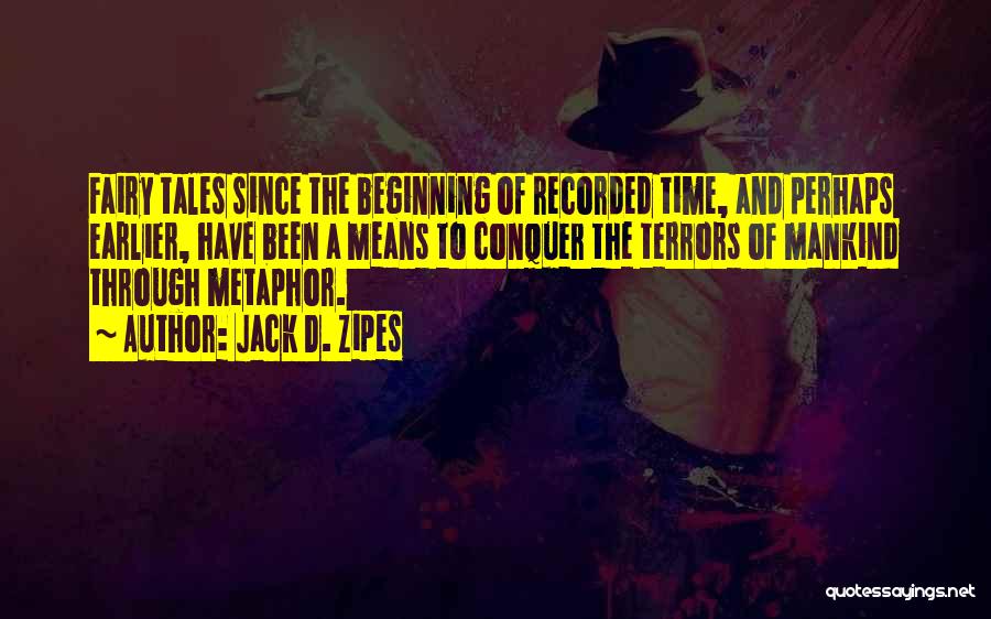 Jack D. Zipes Quotes: Fairy Tales Since The Beginning Of Recorded Time, And Perhaps Earlier, Have Been A Means To Conquer The Terrors Of