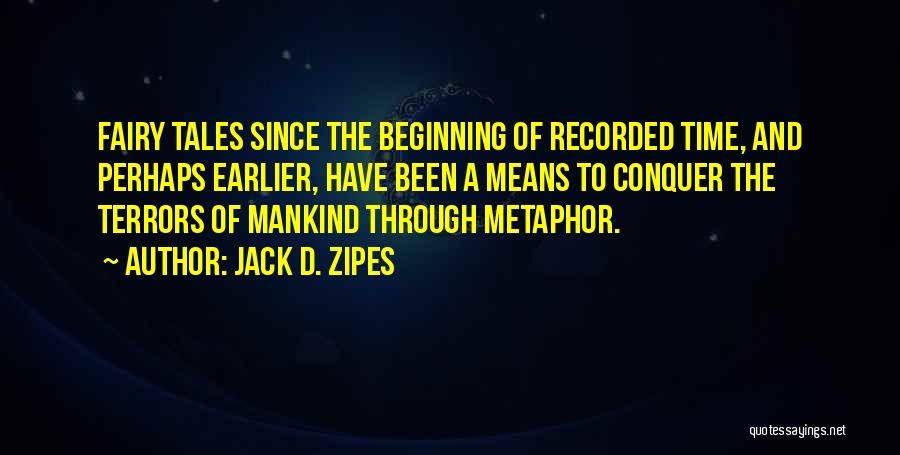 Jack D. Zipes Quotes: Fairy Tales Since The Beginning Of Recorded Time, And Perhaps Earlier, Have Been A Means To Conquer The Terrors Of