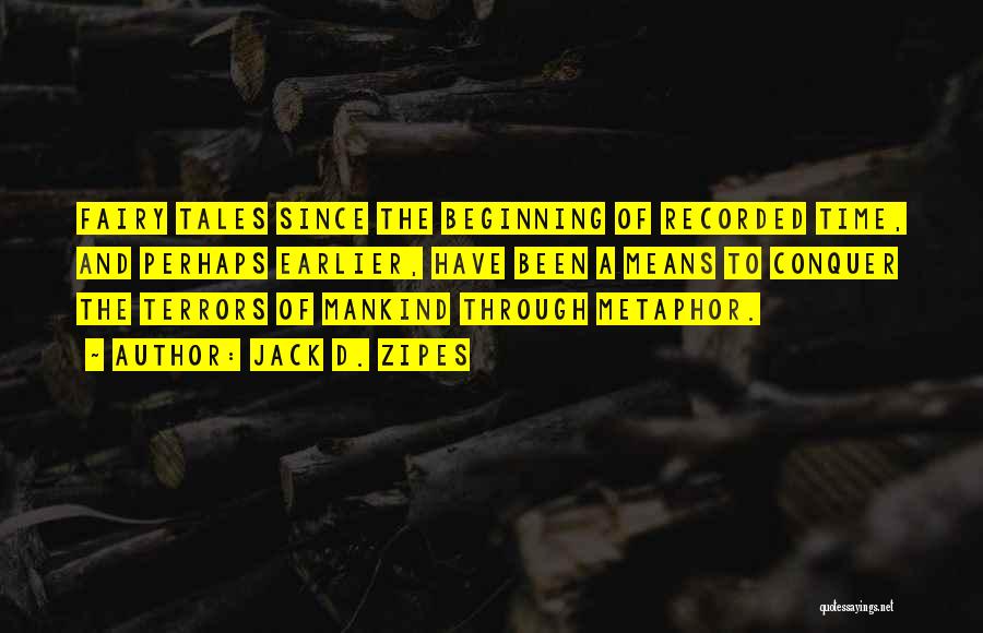 Jack D. Zipes Quotes: Fairy Tales Since The Beginning Of Recorded Time, And Perhaps Earlier, Have Been A Means To Conquer The Terrors Of