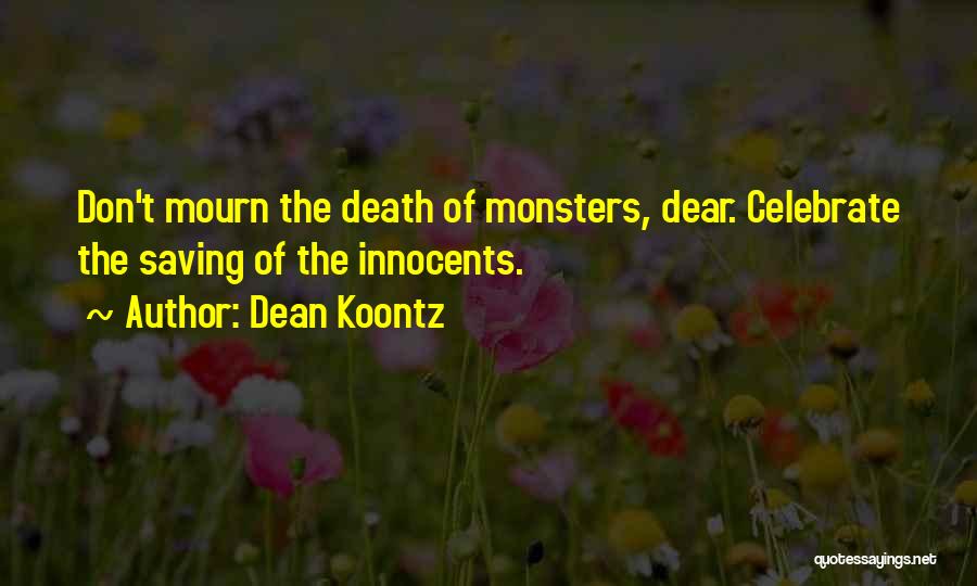 Dean Koontz Quotes: Don't Mourn The Death Of Monsters, Dear. Celebrate The Saving Of The Innocents.