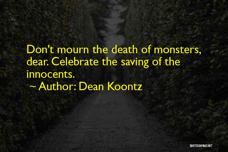 Dean Koontz Quotes: Don't Mourn The Death Of Monsters, Dear. Celebrate The Saving Of The Innocents.