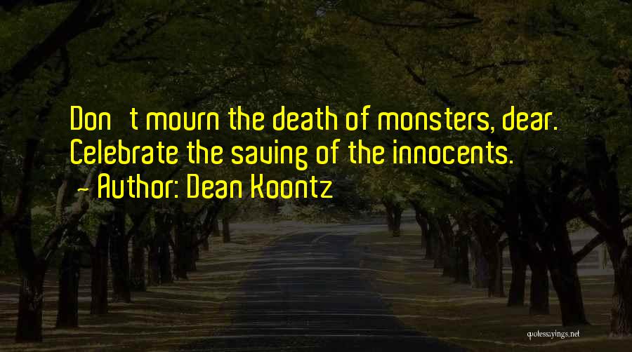 Dean Koontz Quotes: Don't Mourn The Death Of Monsters, Dear. Celebrate The Saving Of The Innocents.