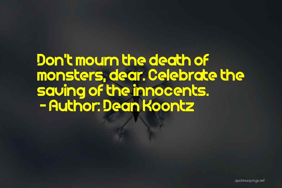 Dean Koontz Quotes: Don't Mourn The Death Of Monsters, Dear. Celebrate The Saving Of The Innocents.