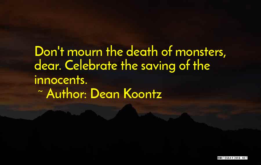 Dean Koontz Quotes: Don't Mourn The Death Of Monsters, Dear. Celebrate The Saving Of The Innocents.