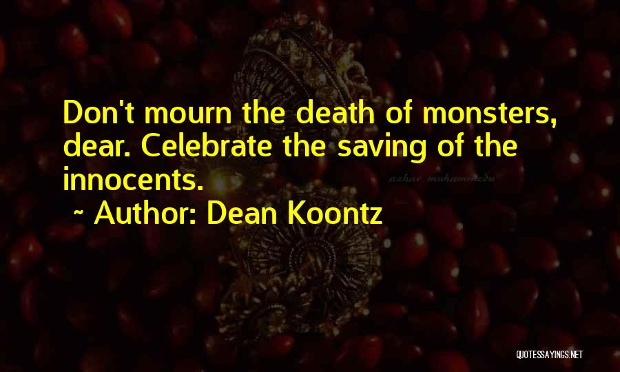 Dean Koontz Quotes: Don't Mourn The Death Of Monsters, Dear. Celebrate The Saving Of The Innocents.