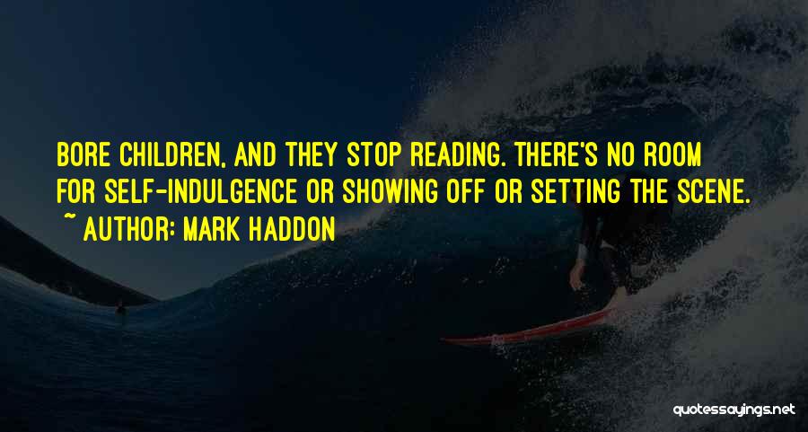 Mark Haddon Quotes: Bore Children, And They Stop Reading. There's No Room For Self-indulgence Or Showing Off Or Setting The Scene.