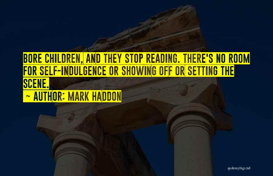 Mark Haddon Quotes: Bore Children, And They Stop Reading. There's No Room For Self-indulgence Or Showing Off Or Setting The Scene.