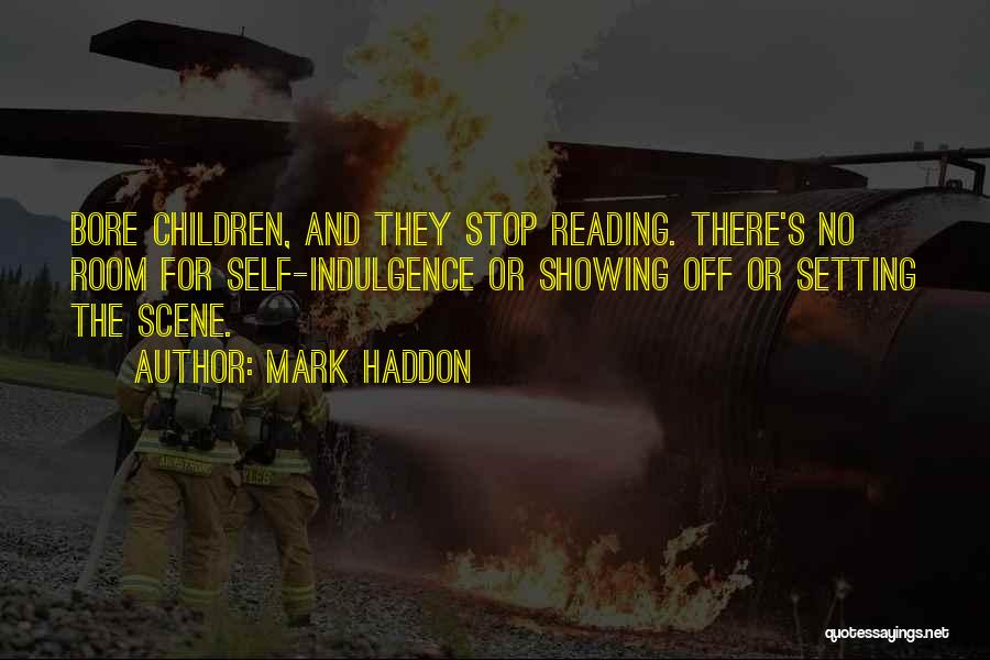 Mark Haddon Quotes: Bore Children, And They Stop Reading. There's No Room For Self-indulgence Or Showing Off Or Setting The Scene.