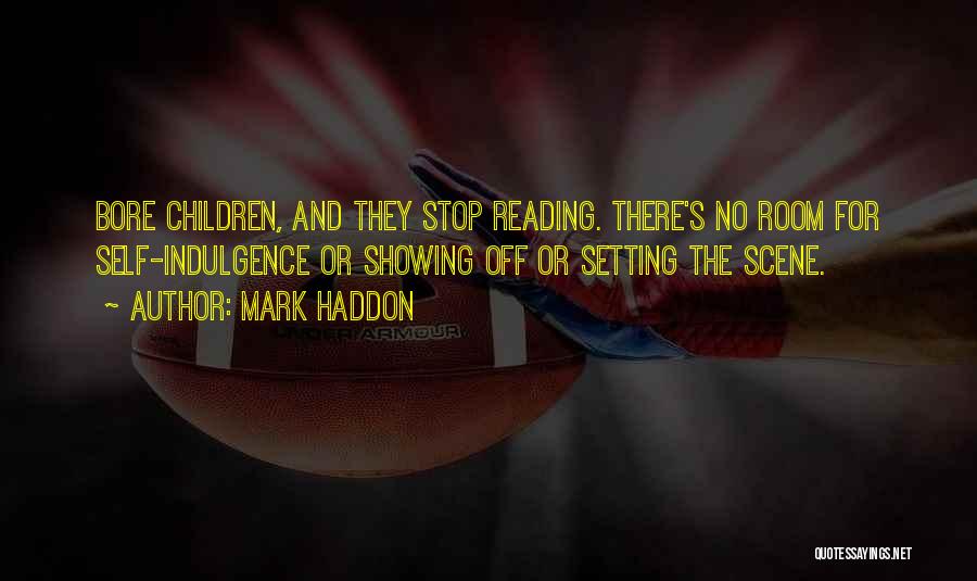 Mark Haddon Quotes: Bore Children, And They Stop Reading. There's No Room For Self-indulgence Or Showing Off Or Setting The Scene.
