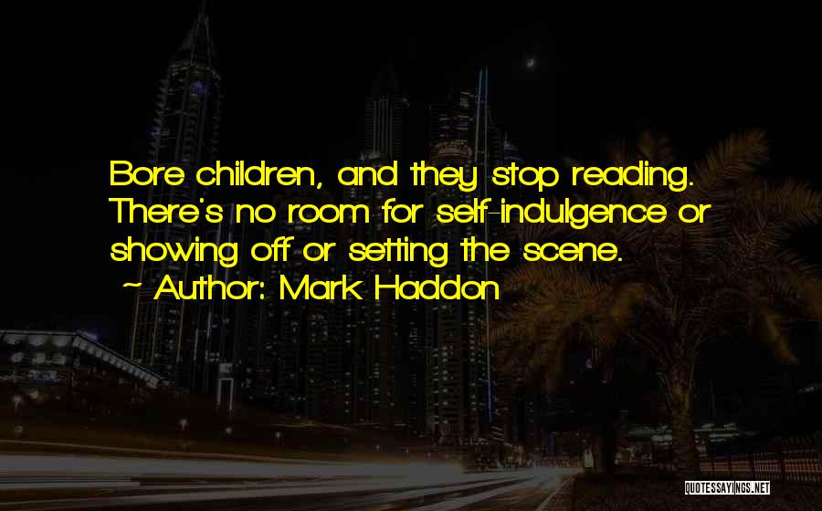 Mark Haddon Quotes: Bore Children, And They Stop Reading. There's No Room For Self-indulgence Or Showing Off Or Setting The Scene.