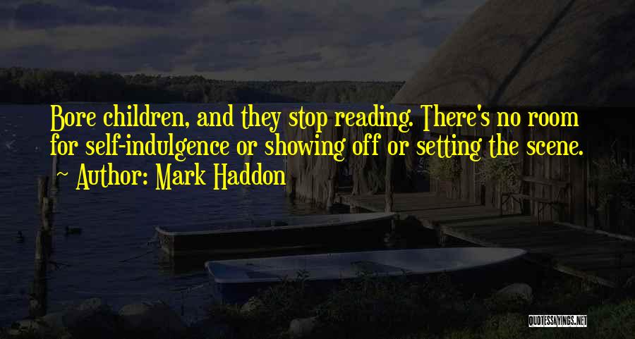 Mark Haddon Quotes: Bore Children, And They Stop Reading. There's No Room For Self-indulgence Or Showing Off Or Setting The Scene.