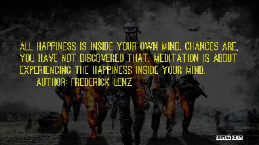 Frederick Lenz Quotes: All Happiness Is Inside Your Own Mind. Chances Are, You Have Not Discovered That. Meditation Is About Experiencing The Happiness