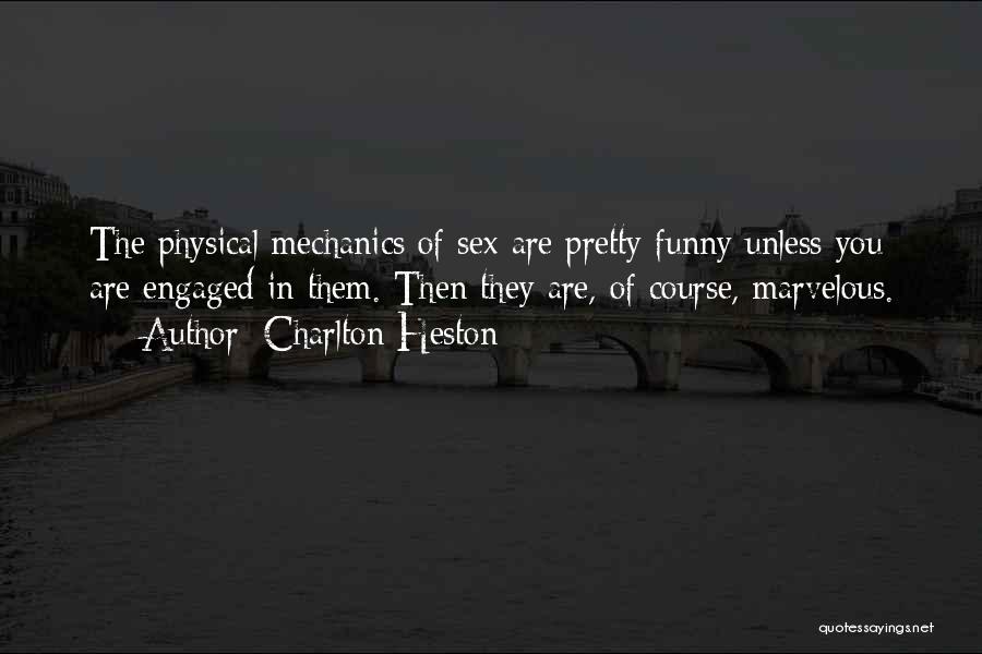 Charlton Heston Quotes: The Physical Mechanics Of Sex Are Pretty Funny Unless You Are Engaged In Them. Then They Are, Of Course, Marvelous.