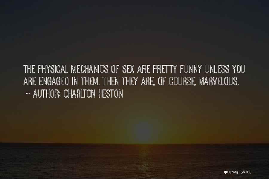 Charlton Heston Quotes: The Physical Mechanics Of Sex Are Pretty Funny Unless You Are Engaged In Them. Then They Are, Of Course, Marvelous.