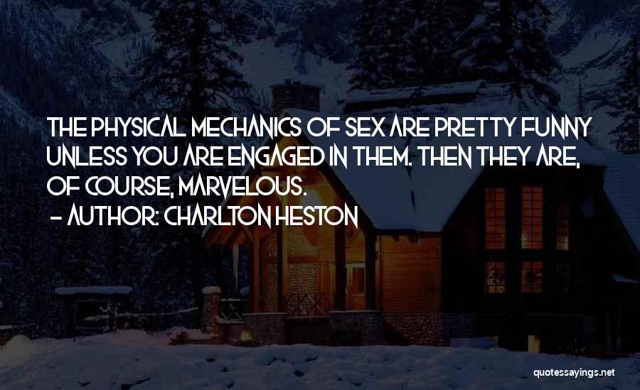 Charlton Heston Quotes: The Physical Mechanics Of Sex Are Pretty Funny Unless You Are Engaged In Them. Then They Are, Of Course, Marvelous.