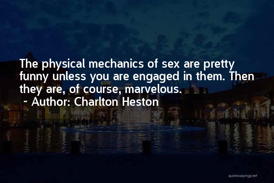 Charlton Heston Quotes: The Physical Mechanics Of Sex Are Pretty Funny Unless You Are Engaged In Them. Then They Are, Of Course, Marvelous.