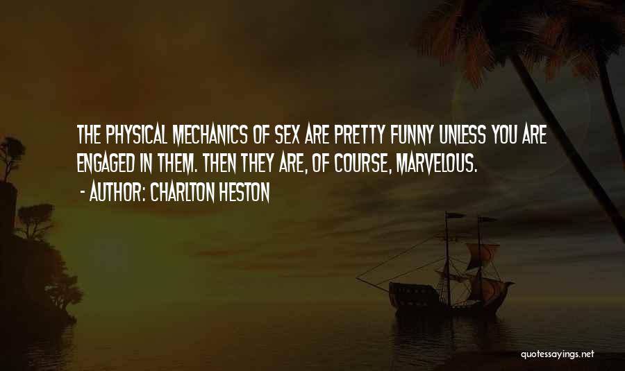 Charlton Heston Quotes: The Physical Mechanics Of Sex Are Pretty Funny Unless You Are Engaged In Them. Then They Are, Of Course, Marvelous.